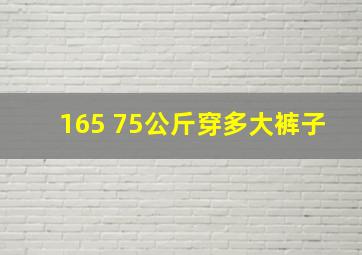 165 75公斤穿多大裤子